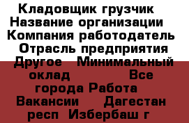 Кладовщик-грузчик › Название организации ­ Компания-работодатель › Отрасль предприятия ­ Другое › Минимальный оклад ­ 20 000 - Все города Работа » Вакансии   . Дагестан респ.,Избербаш г.